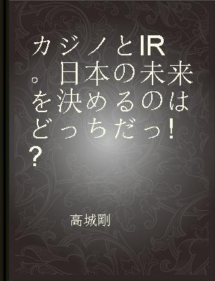 カジノとIR。日本の未来を決めるのはどっちだっ!?