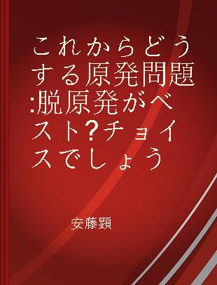 これからどうする原発問題 脱原発がベスト?チョイスでしょう