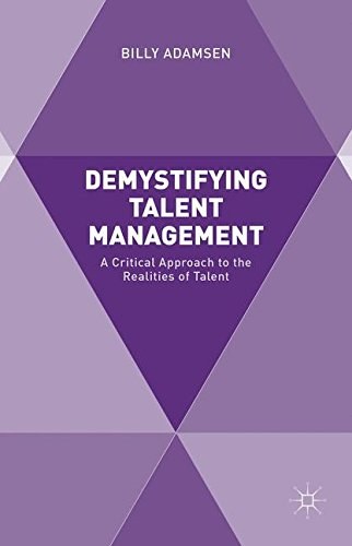 Demystifying talent management : a critical approach to the realities of talent /