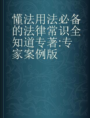 懂法用法必备的法律常识全知道 专家案例版