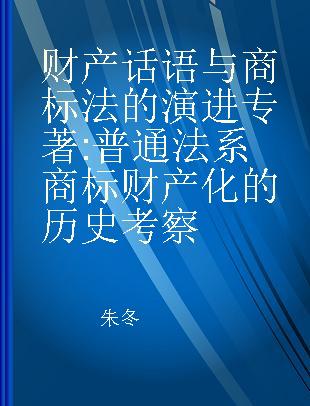 财产话语与商标法的演进 普通法系商标财产化的历史考察 a history of trademark propertization in common law system