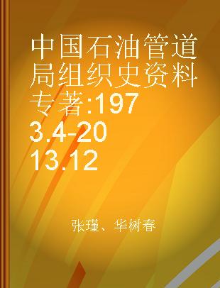 中国石油管道局组织史资料 1973.4-2013.12