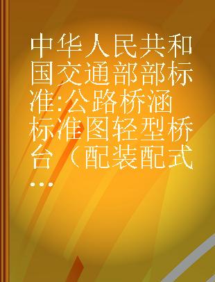 中华人民共和国交通部部标准 公路桥涵标准图 轻型桥台（配装配式钢筋混凝土矩形板式桥涵上部构造 JT/GQB002-73使用） JT/GQB 005-73