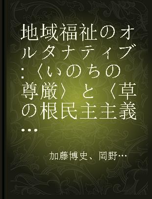 地域福祉のオルタナティブ 〈いのちの尊厳〉と〈草の根民主主義〉からの再構築