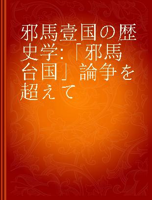 邪馬壹国の歴史学 「邪馬台国」論争を超えて