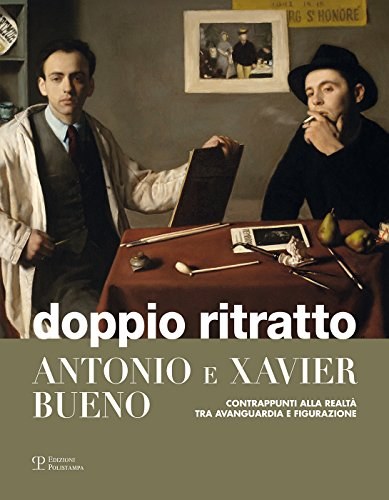 Doppio ritratto : Antonio e Xavier Bueno : contrappunti alla realtà tra avanguardia e figurazione /