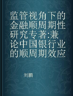 监管视角下的金融顺周期性研究 兼论中国银行业的顺周期效应 a parallel study of China's banking industry