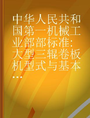 中华人民共和国第一机械工业部部标准 大型三辊卷板机型式与基本参数JB2449-79