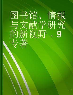 图书馆、情报与文献学研究的新视野 9 No.9 中国社会科学情报学会2016年学术年会暨学会成立三十周年大会论文集