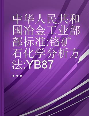 中华人民共和国冶金工业部部标准 铬矿石化学分析方法 YB 879-76 Zhong hua ren min gong he guo ye jin gong ye bu bu biao zhun