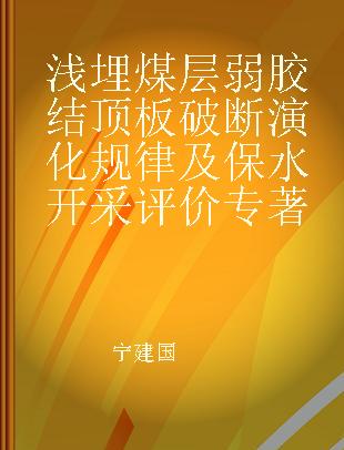 浅埋煤层弱胶结顶板破断演化规律及保水开采评价