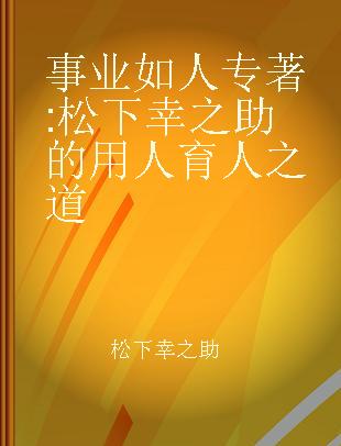 事业如人 松下幸之助的用人育人之道