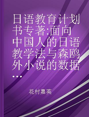 日语教育计划书 面向中国人的日语教学法与森鸥外小说的数据库应用