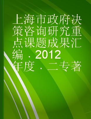 上海市政府决策咨询研究重点课题成果汇编 2012年度 二
