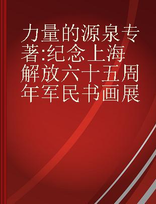 力量的源泉 纪念上海解放六十五周年军民书画展