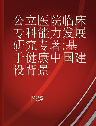 公立医院临床专科能力发展研究 基于健康中国建设背景