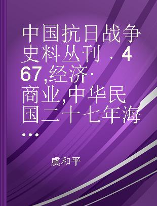 中国抗日战争史料丛刊 467 经济·商业 中华民国二十七年海关中外贸易统计年刊（卷一下册） 中华民国二十七年海关中外贸易统计年刊（卷二 上）