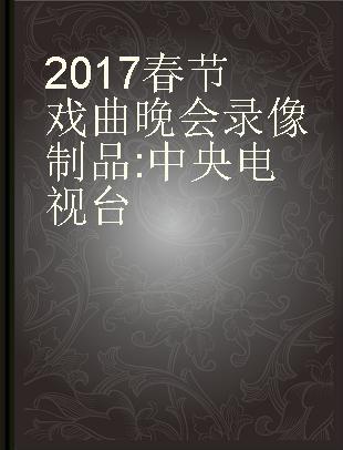 2017春节戏曲晚会 中央电视台