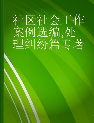 社区社会工作案例选编 处理纠纷篇