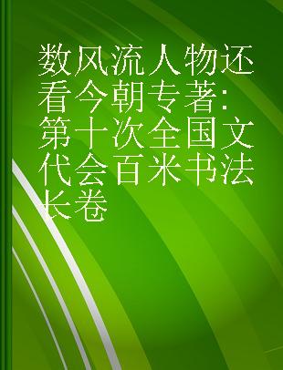 数风流人物还看今朝 第十次全国文代会百米书法长卷