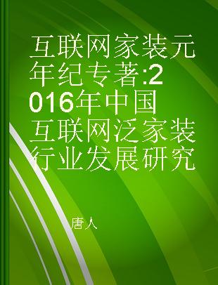 互联网家装元年纪 2016年中国互联网泛家装行业发展研究