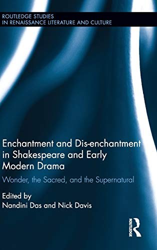 Enchantment and dis-enchantment in Shakespeare and early modern drama : wonder, the sacred, and the supernatural /