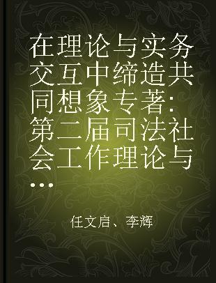 在理论与实务交互中缔造共同想象 第二届司法社会工作理论与实务研讨会文集