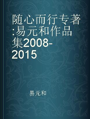 随心而行 易元和作品集 2008-2015 The art of YiYuanHe 2008-2015