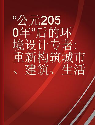 “公元2050年”后的环境设计 重新构筑城市、建筑、生活