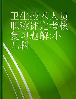 卫生技术人员职称评定考核复习题解 小儿科