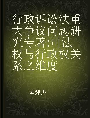 行政诉讼法重大争议问题研究 司法权与行政权关系之维度 the dimension of the relationship between judicial power and administrative power