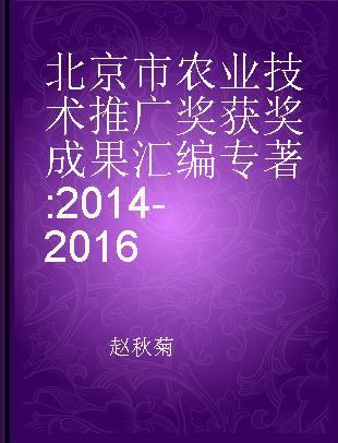 北京市农业技术推广奖获奖成果汇编 2014-2016