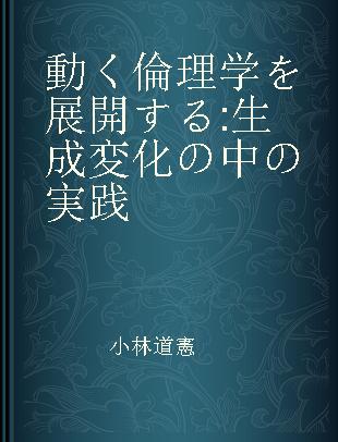 動く倫理学を展開する 生成変化の中の実践