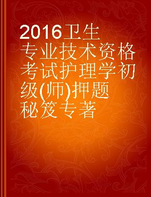 2016卫生专业技术资格考试护理学初级(师)押题秘笈