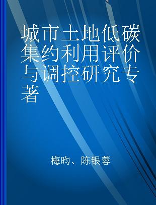 城市土地低碳集约利用评价与调控研究