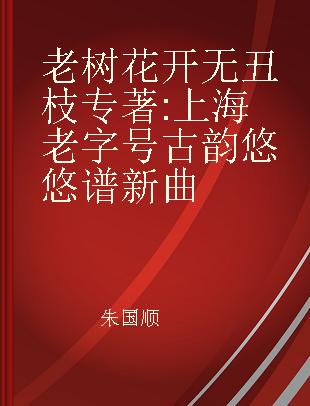 老树花开无丑枝 上海老字号古韵悠悠谱新曲