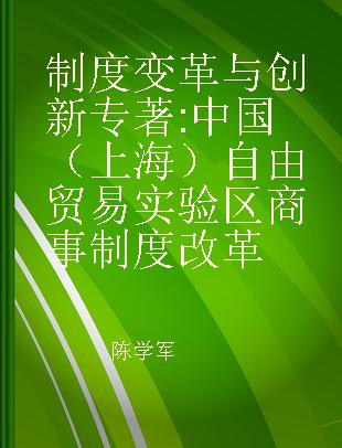 制度变革与创新 中国（上海）自由贸易实验区商事制度改革
