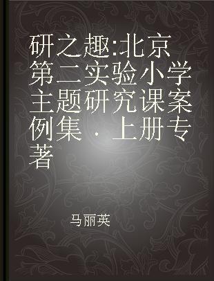 研之趣 北京第二实验小学主题研究课案例集 上册