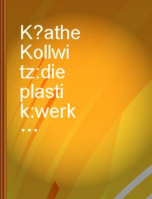 K̈athe Kollwitz : die plastik : werkverzeichnis /