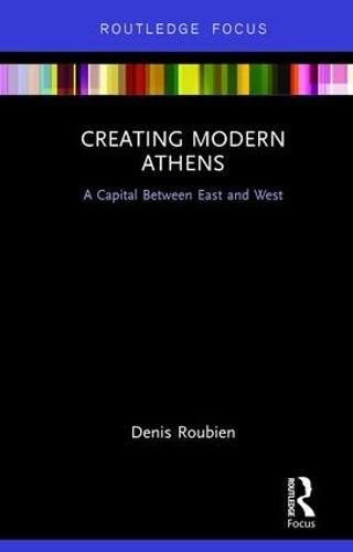 Creating modern Athens : a capital between East and West /