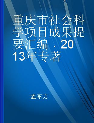 重庆市社会科学项目成果提要汇编 2013年
