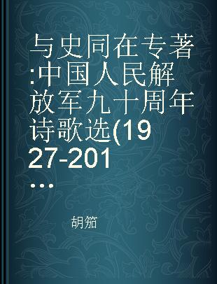 与史同在 中国人民解放军九十周年诗歌选(1927-2017)