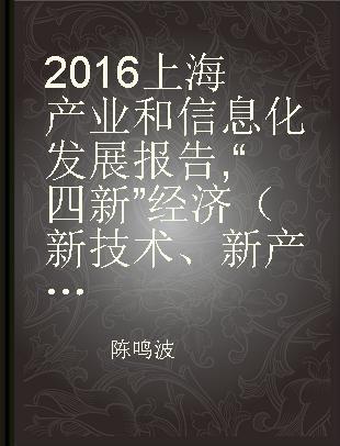 2016上海产业和信息化发展报告 “四新”经济（新技术、新产业、新模式、新业态） New technologies, new industries, new models, new businesses