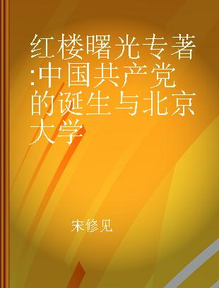 红楼曙光 中国共产党的诞生与北京大学