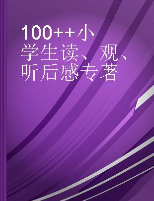 100++小学生读、观、听后感