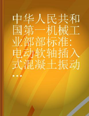 中华人民共和国第一机械工业部部标准 电动软轴插入式混凝土振动器型式、基本参数与技术条件JB1804-1805-76
