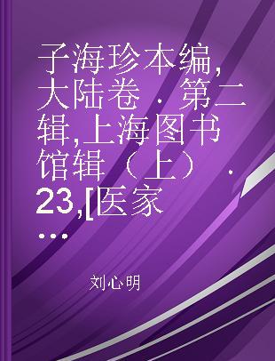 子海珍本编 大陆卷 第二辑 上海图书馆辑（上） 23 [医家类]