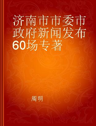 济南市市委市政府新闻发布60场