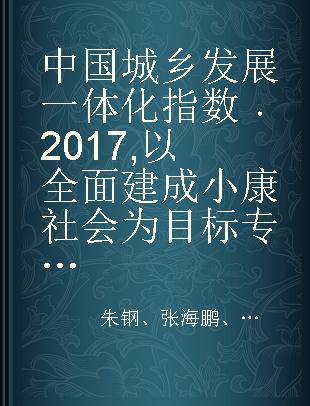 中国城乡发展一体化指数 2017 以全面建成小康社会为目标 2017 To build a moderately prosperous society in an all-round way