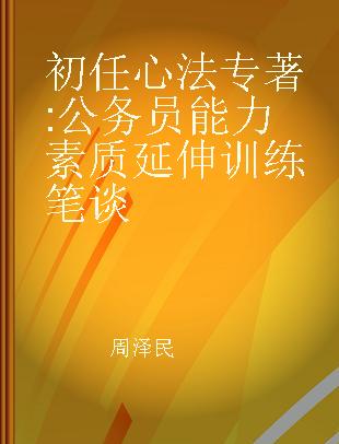 初任心法 公务员能力素质延伸训练笔谈